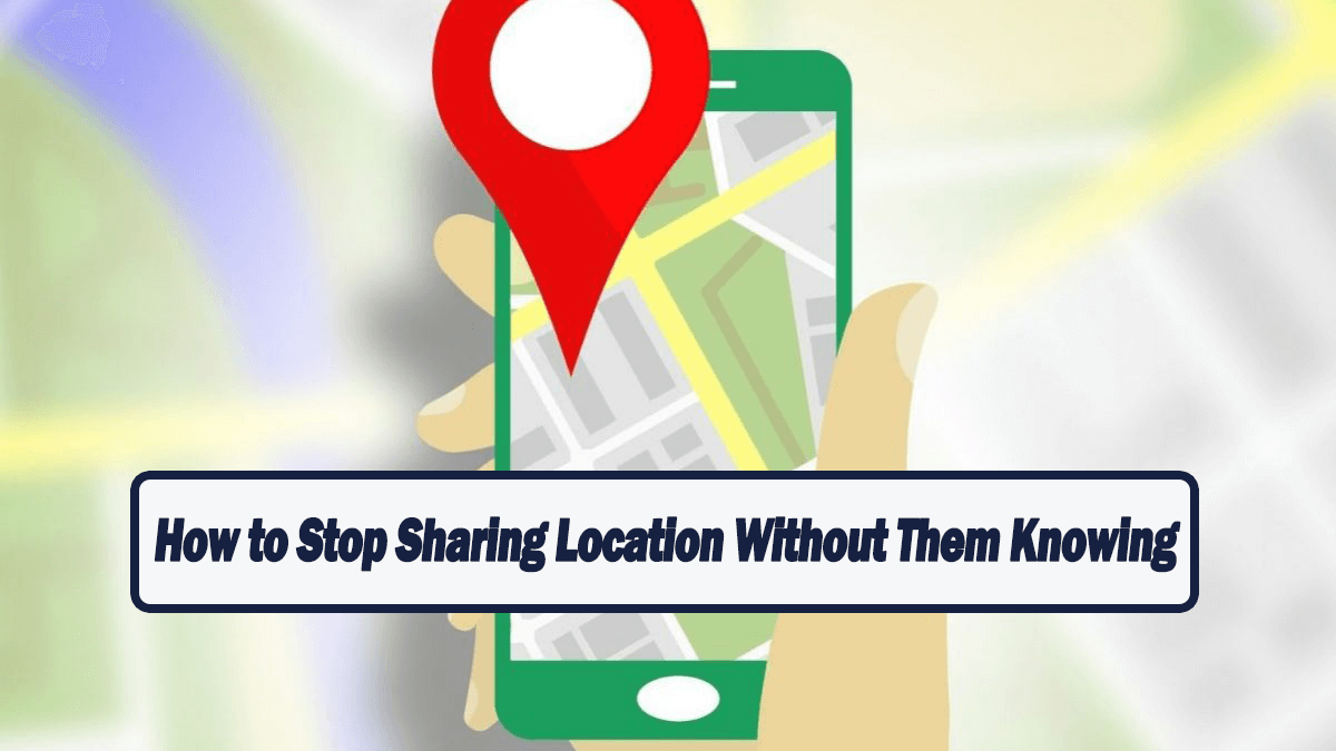 how to stop sharing location without them knowing